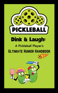 Dink & Laugh: A Pickleball Player's Ultimate Humor Handbook - Pickleball Player Gifts: Hilarious Jokes, Excuses, and Fun Facts for Every Pickleball Lover