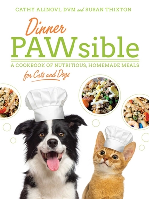 Dinner Pawsible: A Cookbook of Nutritious, Homemade Meals for Cats and Dogs - Alinovi, Cathy, D V M, and Thixton, Susan