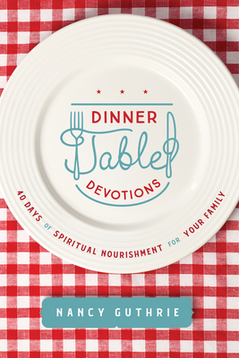 Dinner Table Devotions: 40 Days of Spiritual Nourishment for Your Family - Guthrie, Nancy