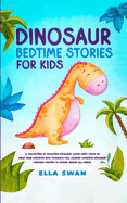 Dinosaur Bedtime Stories for Kids: A Collection of Relaxing Dinosaur Sleep Fairy Tales to Help Your Children and Toddlers Fall Asleep! Amazing Dinosaur Fantasy Stories to Dream about all Night!