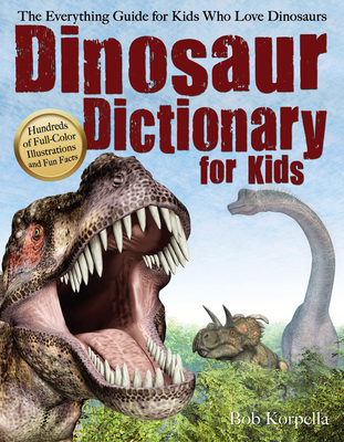 Dinosaur Dictionary for Kids: The Everything Guide for Kids Who Love Dinosaurs - Korpella, Bob