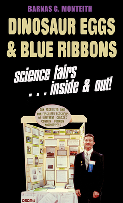 Dinosaur Eggs and Blue Ribbons: A Look at Science Fairs, Inside & Out - Monteith, Barnas G