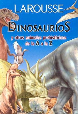 Dinosaurios y Otros Animales Prehistoricos de La A A La Z - Benton, Michael J, Dr., and Larousse Editorial (Editor), and Larousse (Editor)
