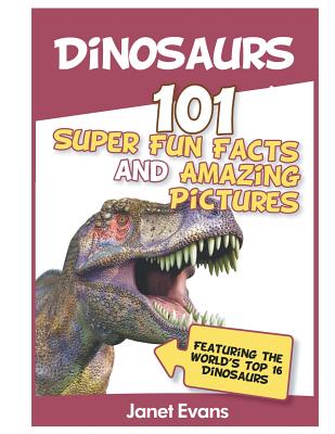 Dinosaurs: 101 Super Fun Facts And Amazing Pictures (Featuring The World's Top 1 - Evans, Janet