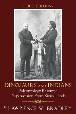 Dinosaurs and Indians: Paleontology Resource Dispossession from Sioux Lands - First Edition - Bradley, Lawrence W