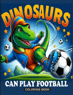 Dinosaurs Can Play Football: A coloring book for adults and kids