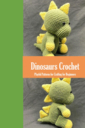 Dinosaurs Crochet: Playful Patterns for Crafting for Beginners: Dinosaurs Amigurumi Patterns