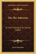 Dio the Athenian: Or from Olympus to Calvary (1880)