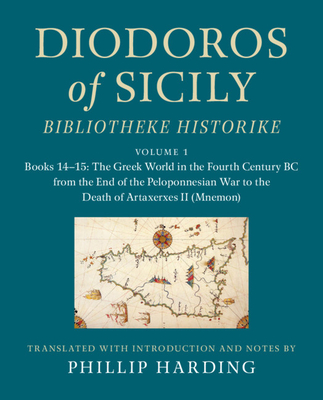 Diodoros of Sicily: Bibliotheke Historike: Volume 1, Books 14-15: The Greek World in the Fourth Century BC from the End of the Peloponnesian War to the Death of Artaxerxes II (Mnemon): Translation, with Introduction and Notes - Harding, Phillip (Translated by)