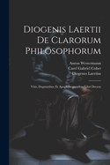 Diogenis Laertii De Clarorum Philosophorum: Vitis, Dogmatibus Et Apophthegmatibus Libri Decem