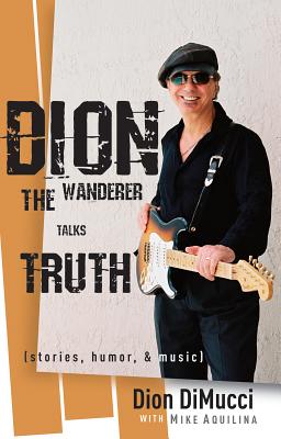 Dion: The Wanderer Talks Truth (Stories, Humor & Music) - DiMucci, Dion, and Aquilina, Mike (Contributions by)