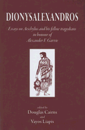 Dionysalexandros: Essays on Aeschylus and His Fellow Tragedians: In Honour of Alexander F Garvie