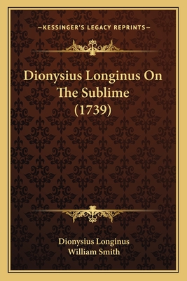 Dionysius Longinus on the Sublime (1739) - Longinus, Dionysius, and Smith, William (Translated by)