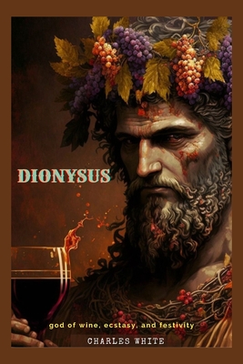 Dionysus: god of wine, ecstasy, and festivity - White, Charles