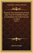 Dioptrice Seu Demonstratio Eorum Quae Visui Et Visibilibus Propter Conspicillanon Ita Pridem Inventa Accidunt (1611)