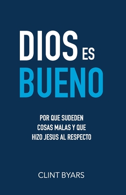 Dios Es Bueno: Por que suceden cosas malas y que hizo Jesus al respecto - Byars, Clint M