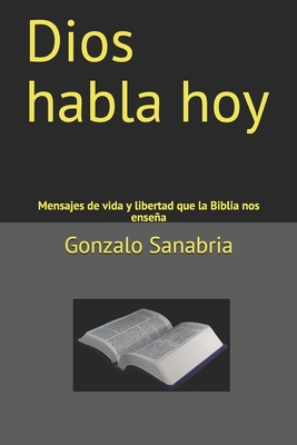 Dios habla hoy: Mensajes de vida y libertad que la Biblia nos ensea - Sanabria, Gonzalo