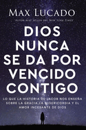 Dios Nunca Se Da Por Vencido Contigo: Lo Que La Historia de Jacob Nos Ensea Sobre La Gracia, La Misericordia Y El Amor Incesante de Dios