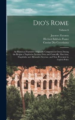 Dio's Rome: An Historical Narrative Originally Composed in Greek During the Reigns of Septimius Severus, Geta and Caracalla, Macrinus, Elagabalus and Alexander Severus: and now Presented in English Form; Volume 6 - Cocceianus, Cassius Dio, and Foster, Herbert Baldwin, and Zonaras, Joannes