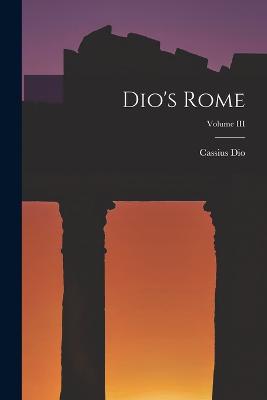 Dio's Rome; Volume III - Dio, Cassius