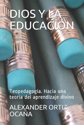 Dios Y La Educaci?n: Teopedagog?a. Hacia una teor?a del aprendizaje divino - Ortiz Ocaa, Alexander