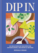 Dip in: 80 Delicious Dip Recipes for Entertaining, Snacking & Beyond