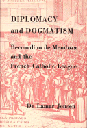 Diplomacy and Dogmatism: Bernadino de Mendoza and the French Catholic Leaugue - Jensen, De LaMar, and Jensen, Delamar