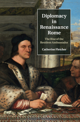Diplomacy in Renaissance Rome: The Rise of the Resident Ambassador - Fletcher, Catherine