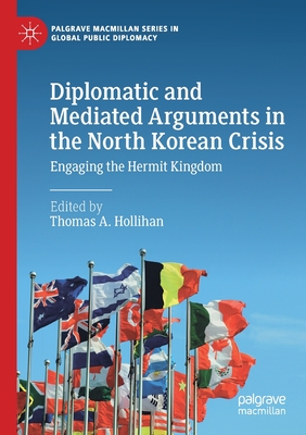 Diplomatic and Mediated Arguments in the North Korean Crisis: Engaging the Hermit Kingdom - Hollihan, Thomas A. (Editor)