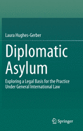 Diplomatic Asylum: Exploring a Legal Basis for the Practice Under General International Law