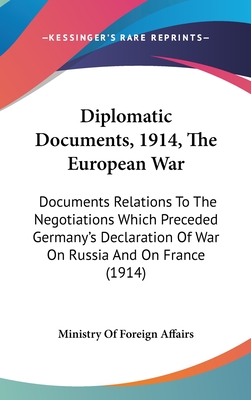 Diplomatic Documents, 1914, the European War: Documents Relations to the Negotiations Which Preceded Germany's Declaration of War on Russia and on France (1914) - Ministry of Foreign Affairs