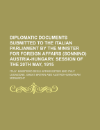 Diplomatic Documents Submitted to the Italian Parliament by the Minister for Foreign Affairs (Sonnino) Austria-Hungary. Session of the 20th May, 1915