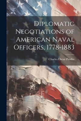 Diplomatic Negotiations of American Naval Officers, 1778-1883 - Paullin, Charles Oscar