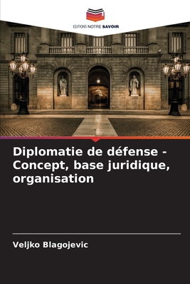 Diplomatie de d?fense - Concept, base juridique, organisation - Blagojevic, Veljko