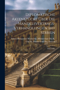 Diplomatische Aktenstcke ber die Handelsvertrags-Verhandlungen mit Serbien: 1905-1906.