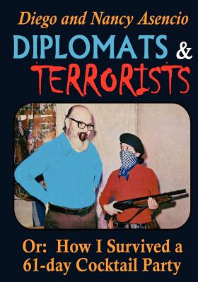 Diplomats and Terrorists - Or: How I Survived a 61-day Cocktail Party - Asencio, Nancy R, and Asencio, Manuel (Editor)