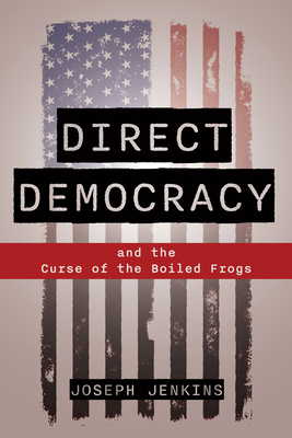 Direct Democracy: And the Curse of the Boiled Frogs - Jenkins, Joseph C