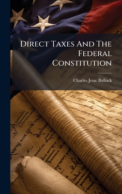 Direct Taxes And The Federal Constitution - Bullock, Charles Jesse