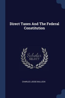 Direct Taxes And The Federal Constitution - Bullock, Charles Jesse