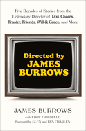 Directed by James Burrows: Five Decades of Stories from the Legendary Director of Taxi, Cheers, Frasier, Friends, Will & Grace, and More