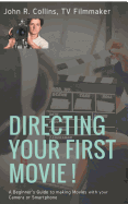 Directing Your First Movie !: A Beginner's Guide to making Movies with your Camera or Smartphone