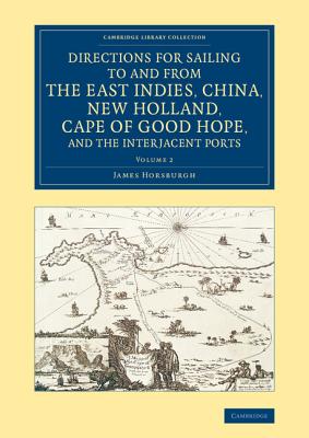 Directions for Sailing to and from the East Indies, China, New Holland, Cape of Good Hope, and the Interjacent Ports: Compiled Chiefly from Original Journals at the East India House - Horsburgh, James