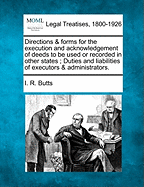 Directions & Forms for the Execution and Acknowledgement of Deeds to Be Used or Recorded in Other States; Duties and Liabilities of Executors & Administrators. - Butts, I R