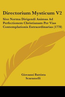 Directorium Mysticum V2: Sive Norma Dirigendi Animas Ad Perfectionem Christianam Per Vias Contemplationis Extraordinarias (1778) - Scaramelli, Giovanni Battista