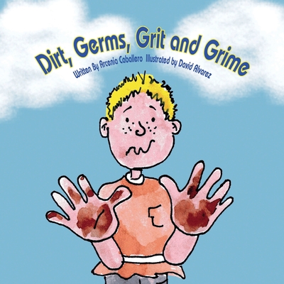 Dirt, Germs, Grit and Grime: A book about hand-washing for children. - Caballero, Arcenia