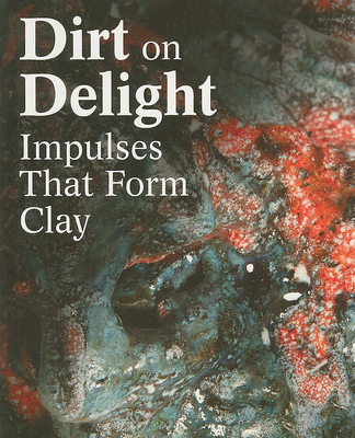 Dirt on Delight: Impulses That Form Clay - Schaffner, Ingrid (Text by), and Porter, Jenelle (Text by), and Adamson, Glenn (Text by)