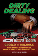 Dirty Dealing: Grosso V. Miramax--Waging War with Harvey Weinstein, and the Screenplay That Changed Hollywood