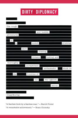 Dirty Diplomacy: The Rough-And-Tumble Adventures of a Scotch-Drinking, Skirt-Chasing, Dictator-Busting and Thoroughly Unrepentant Ambas - Murray, Craig
