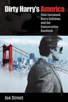 Dirty Harry's America: Clint Eastwood, Harry Callahan, and the Conservative Backlash - Street, Joe