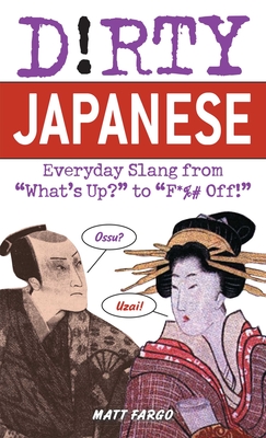 Dirty Japanese: Everyday Slang from 'What's Up? to 'F*%# Off - Fargo, Matt